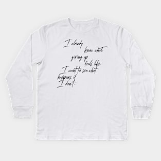 I already know what giving up feels like I want to see what happens if I don't Kids Long Sleeve T-Shirt